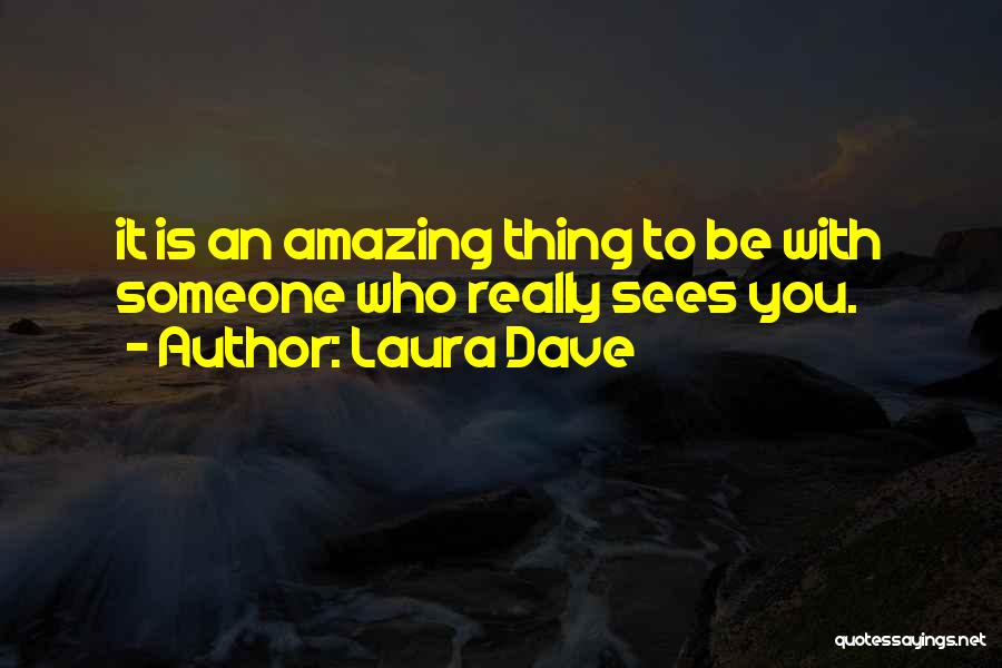 Laura Dave Quotes: It Is An Amazing Thing To Be With Someone Who Really Sees You.
