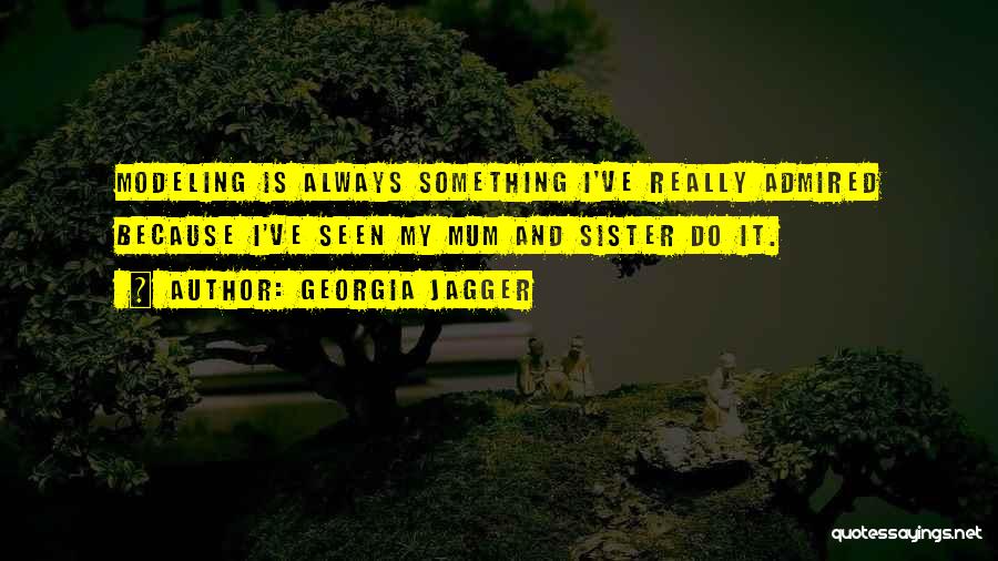 Georgia Jagger Quotes: Modeling Is Always Something I've Really Admired Because I've Seen My Mum And Sister Do It.