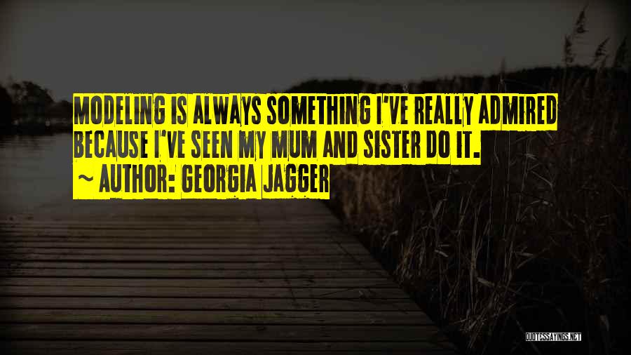 Georgia Jagger Quotes: Modeling Is Always Something I've Really Admired Because I've Seen My Mum And Sister Do It.