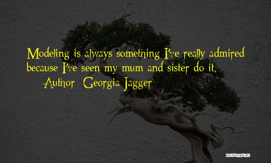 Georgia Jagger Quotes: Modeling Is Always Something I've Really Admired Because I've Seen My Mum And Sister Do It.