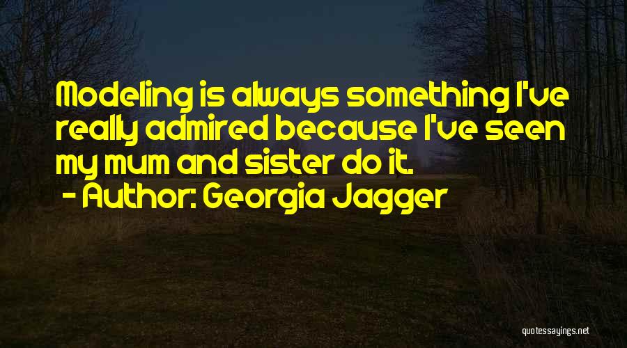 Georgia Jagger Quotes: Modeling Is Always Something I've Really Admired Because I've Seen My Mum And Sister Do It.