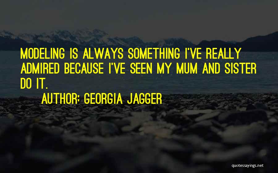 Georgia Jagger Quotes: Modeling Is Always Something I've Really Admired Because I've Seen My Mum And Sister Do It.