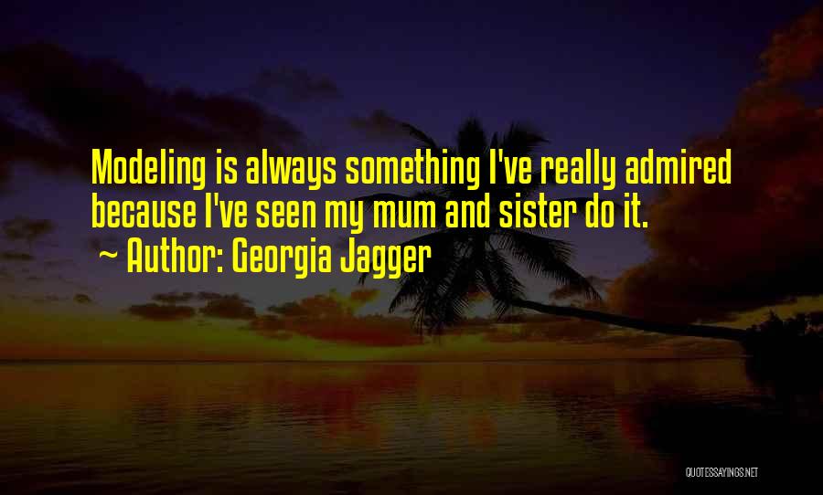 Georgia Jagger Quotes: Modeling Is Always Something I've Really Admired Because I've Seen My Mum And Sister Do It.