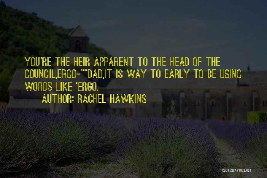 Rachel Hawkins Quotes: You're The Heir Apparent To The Head Of The Council,ergo-dad,it Is Way To Early To Be Using Words Like 'ergo.