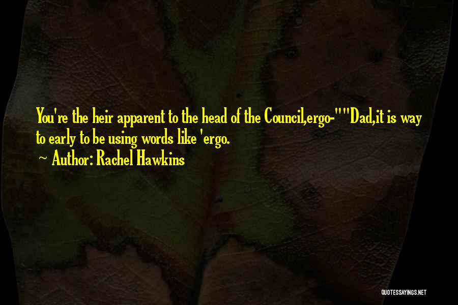 Rachel Hawkins Quotes: You're The Heir Apparent To The Head Of The Council,ergo-dad,it Is Way To Early To Be Using Words Like 'ergo.