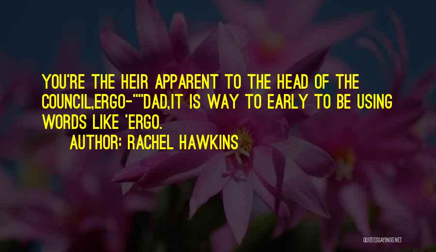 Rachel Hawkins Quotes: You're The Heir Apparent To The Head Of The Council,ergo-dad,it Is Way To Early To Be Using Words Like 'ergo.