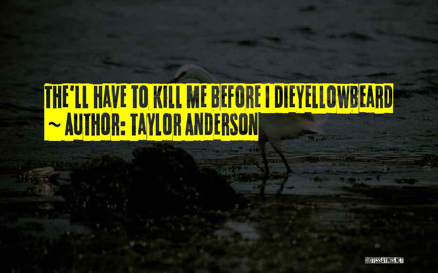 Taylor Anderson Quotes: The'll Have To Kill Me Before I Dieyellowbeard