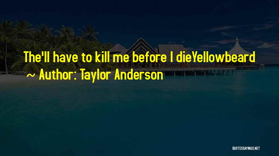 Taylor Anderson Quotes: The'll Have To Kill Me Before I Dieyellowbeard