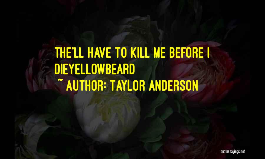 Taylor Anderson Quotes: The'll Have To Kill Me Before I Dieyellowbeard