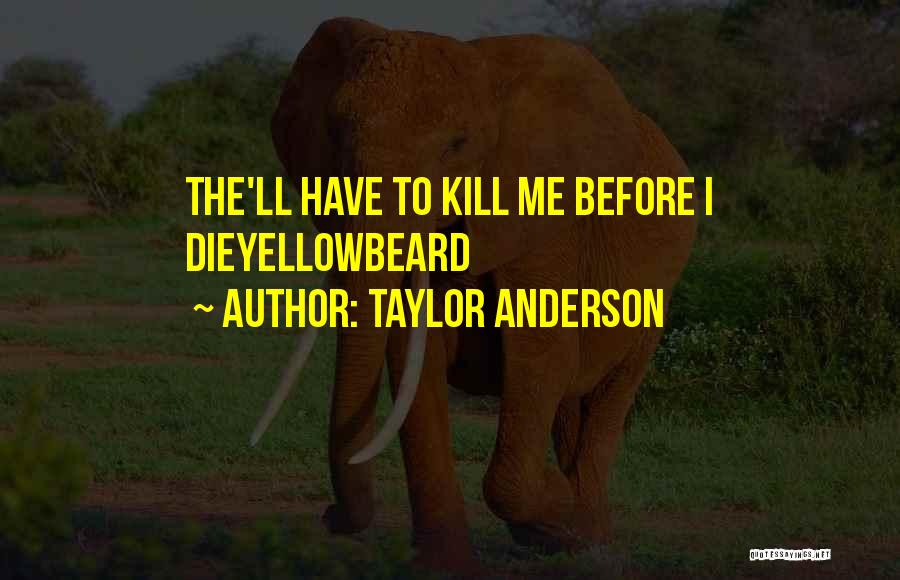 Taylor Anderson Quotes: The'll Have To Kill Me Before I Dieyellowbeard