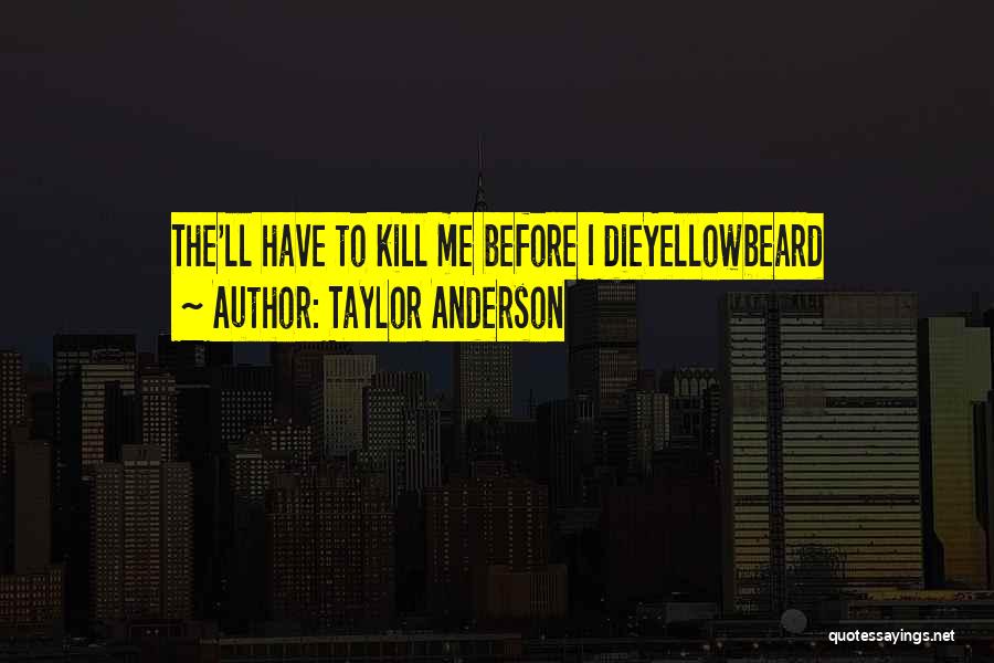 Taylor Anderson Quotes: The'll Have To Kill Me Before I Dieyellowbeard