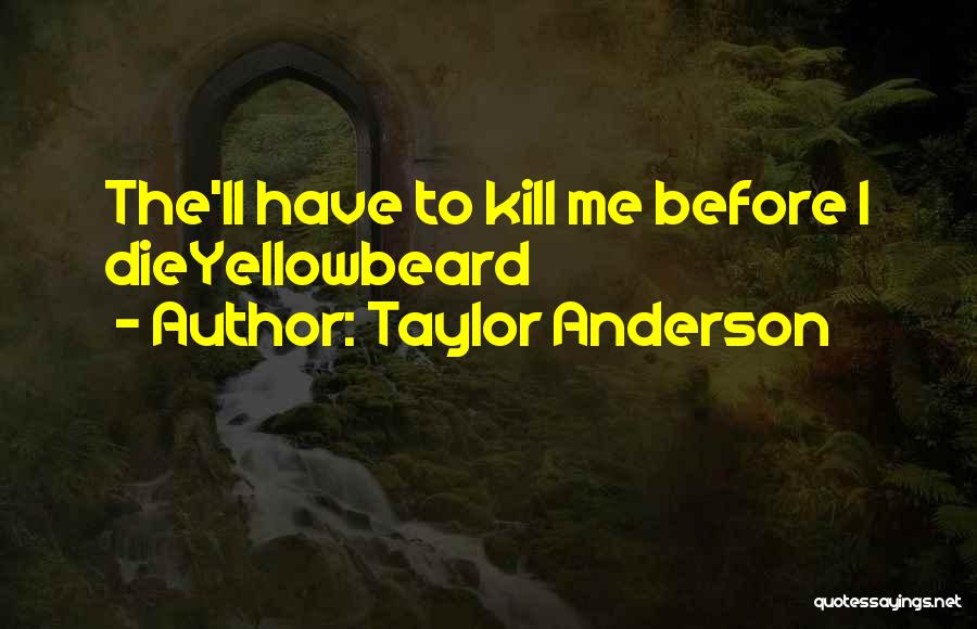 Taylor Anderson Quotes: The'll Have To Kill Me Before I Dieyellowbeard