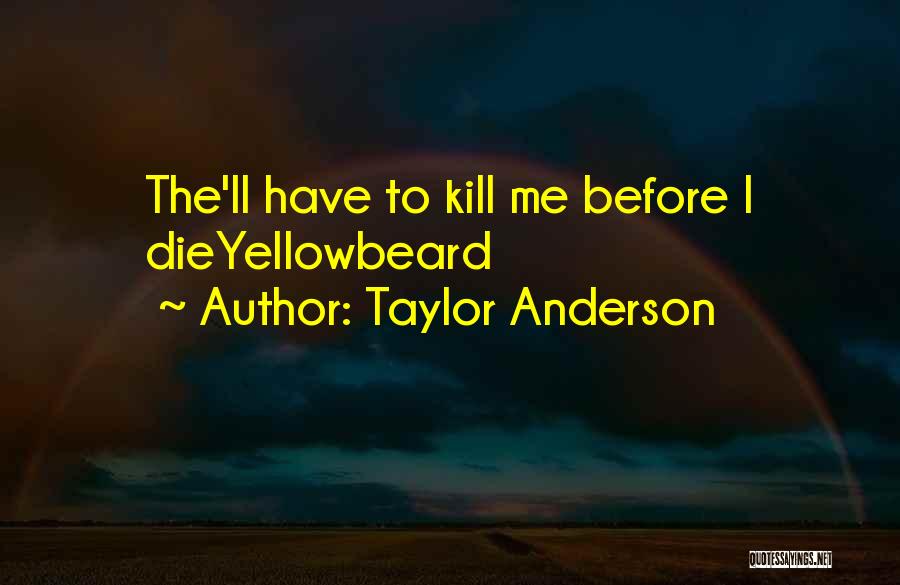 Taylor Anderson Quotes: The'll Have To Kill Me Before I Dieyellowbeard