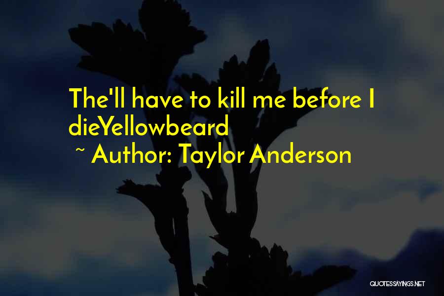 Taylor Anderson Quotes: The'll Have To Kill Me Before I Dieyellowbeard