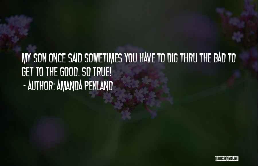 Amanda Penland Quotes: My Son Once Said Sometimes You Have To Dig Thru The Bad To Get To The Good. So True!