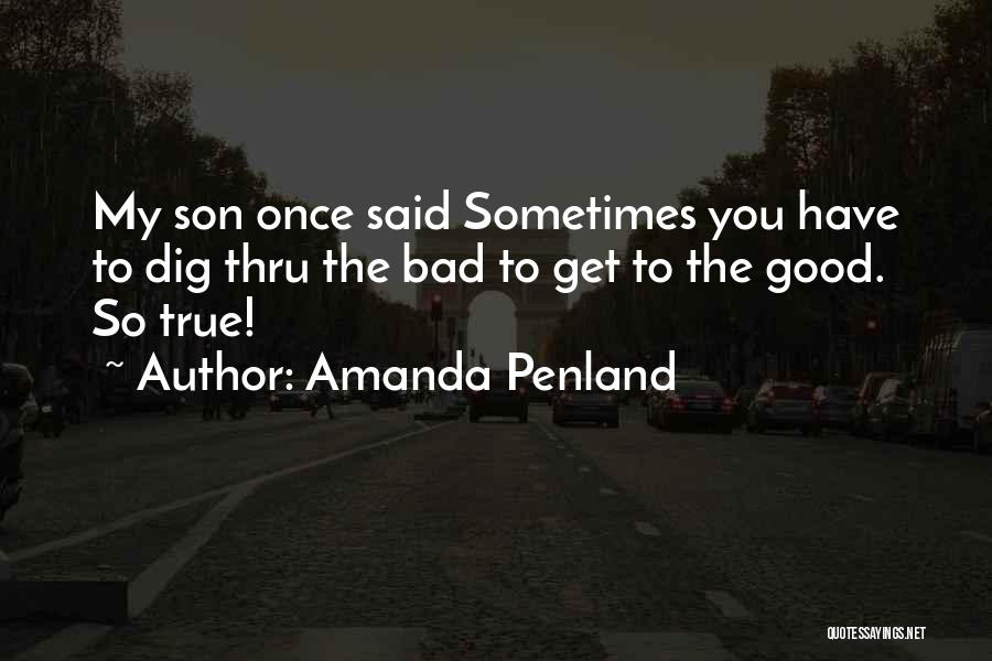 Amanda Penland Quotes: My Son Once Said Sometimes You Have To Dig Thru The Bad To Get To The Good. So True!