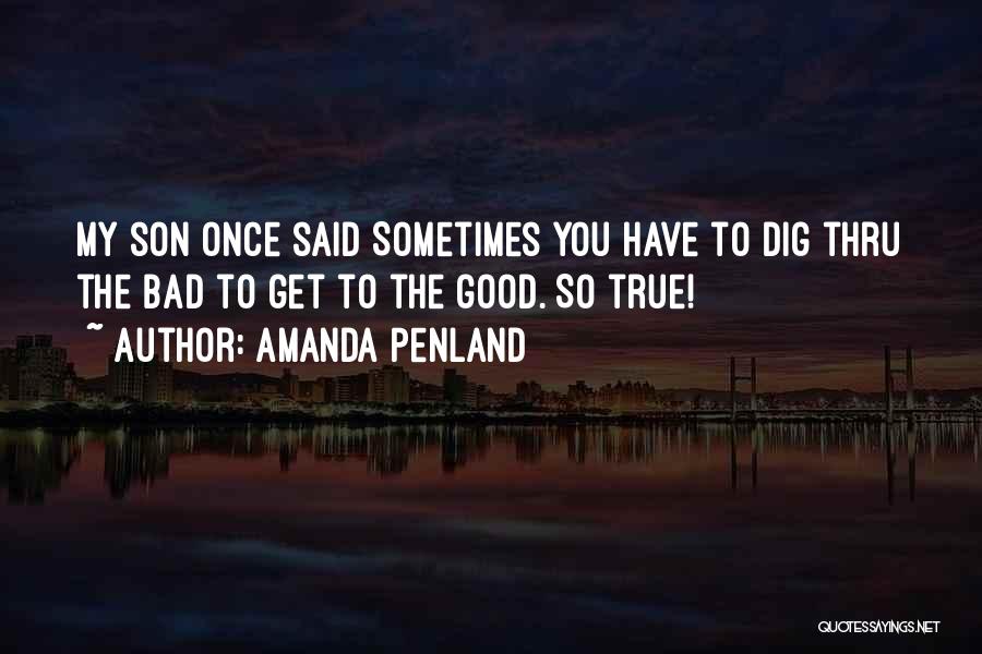 Amanda Penland Quotes: My Son Once Said Sometimes You Have To Dig Thru The Bad To Get To The Good. So True!
