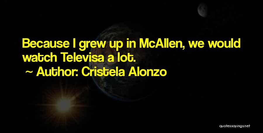 Cristela Alonzo Quotes: Because I Grew Up In Mcallen, We Would Watch Televisa A Lot.