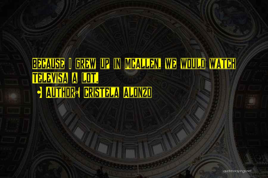 Cristela Alonzo Quotes: Because I Grew Up In Mcallen, We Would Watch Televisa A Lot.