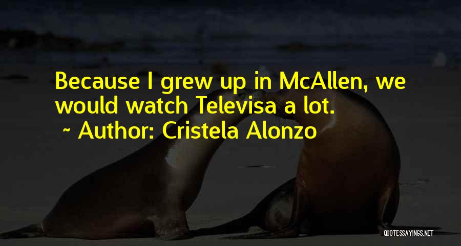 Cristela Alonzo Quotes: Because I Grew Up In Mcallen, We Would Watch Televisa A Lot.
