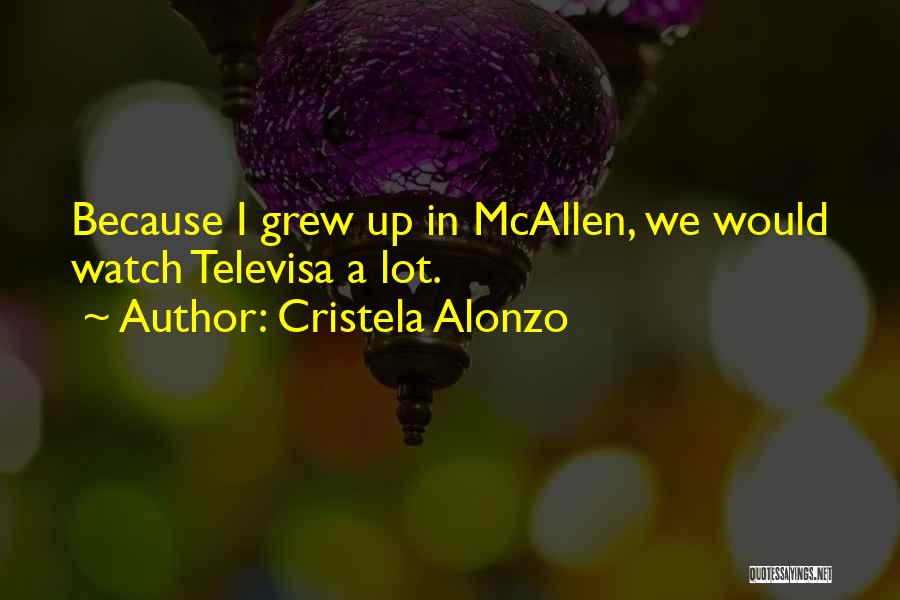 Cristela Alonzo Quotes: Because I Grew Up In Mcallen, We Would Watch Televisa A Lot.