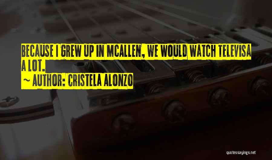 Cristela Alonzo Quotes: Because I Grew Up In Mcallen, We Would Watch Televisa A Lot.