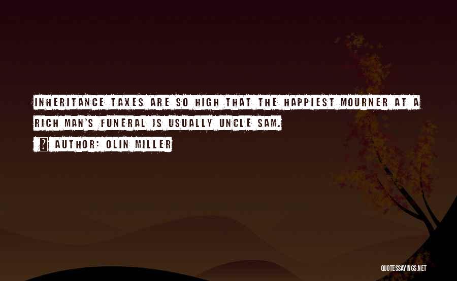 Olin Miller Quotes: Inheritance Taxes Are So High That The Happiest Mourner At A Rich Man's Funeral Is Usually Uncle Sam.