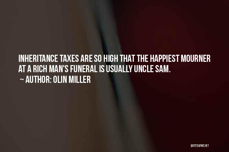 Olin Miller Quotes: Inheritance Taxes Are So High That The Happiest Mourner At A Rich Man's Funeral Is Usually Uncle Sam.