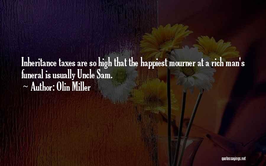 Olin Miller Quotes: Inheritance Taxes Are So High That The Happiest Mourner At A Rich Man's Funeral Is Usually Uncle Sam.