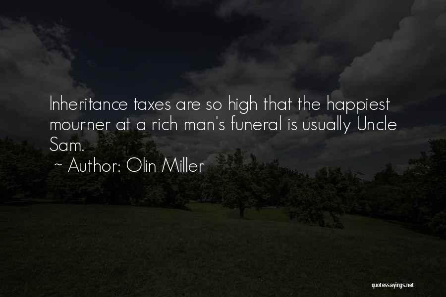 Olin Miller Quotes: Inheritance Taxes Are So High That The Happiest Mourner At A Rich Man's Funeral Is Usually Uncle Sam.