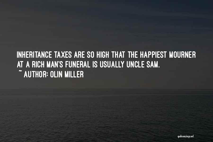 Olin Miller Quotes: Inheritance Taxes Are So High That The Happiest Mourner At A Rich Man's Funeral Is Usually Uncle Sam.