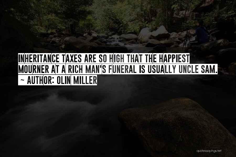 Olin Miller Quotes: Inheritance Taxes Are So High That The Happiest Mourner At A Rich Man's Funeral Is Usually Uncle Sam.