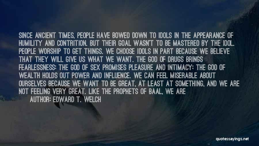 Edward T. Welch Quotes: Since Ancient Times, People Have Bowed Down To Idols In The Appearance Of Humility And Contrition. But Their Goal Wasn't