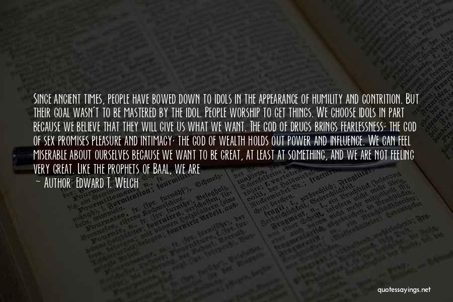 Edward T. Welch Quotes: Since Ancient Times, People Have Bowed Down To Idols In The Appearance Of Humility And Contrition. But Their Goal Wasn't