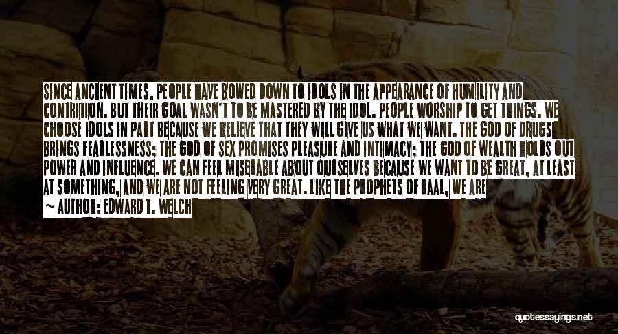 Edward T. Welch Quotes: Since Ancient Times, People Have Bowed Down To Idols In The Appearance Of Humility And Contrition. But Their Goal Wasn't