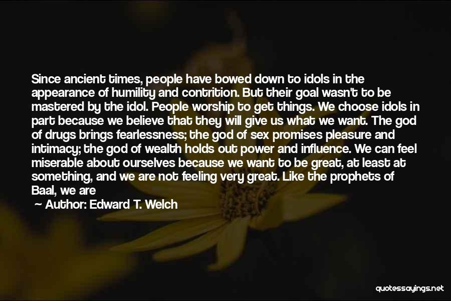 Edward T. Welch Quotes: Since Ancient Times, People Have Bowed Down To Idols In The Appearance Of Humility And Contrition. But Their Goal Wasn't