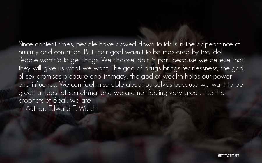 Edward T. Welch Quotes: Since Ancient Times, People Have Bowed Down To Idols In The Appearance Of Humility And Contrition. But Their Goal Wasn't