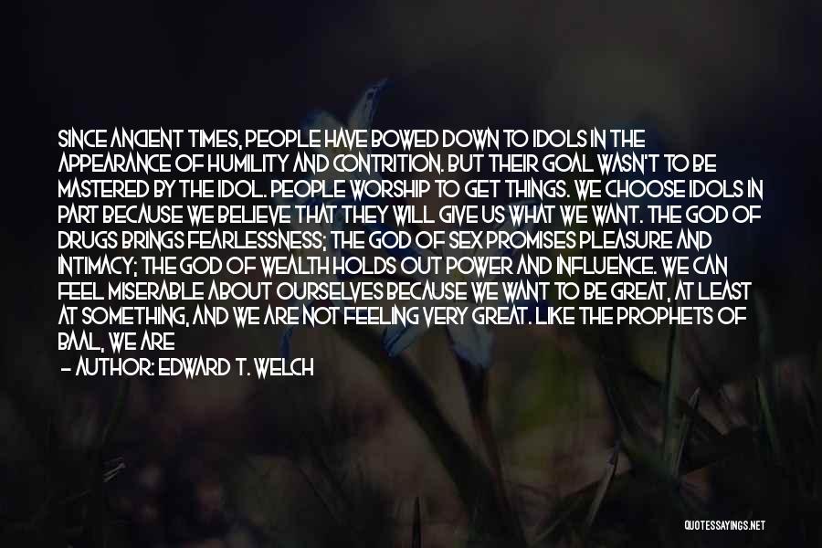 Edward T. Welch Quotes: Since Ancient Times, People Have Bowed Down To Idols In The Appearance Of Humility And Contrition. But Their Goal Wasn't