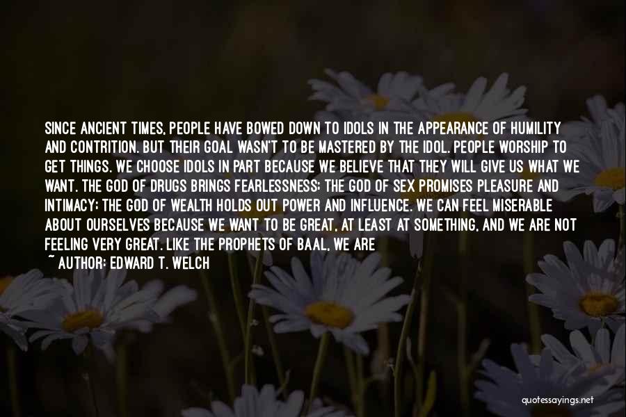 Edward T. Welch Quotes: Since Ancient Times, People Have Bowed Down To Idols In The Appearance Of Humility And Contrition. But Their Goal Wasn't