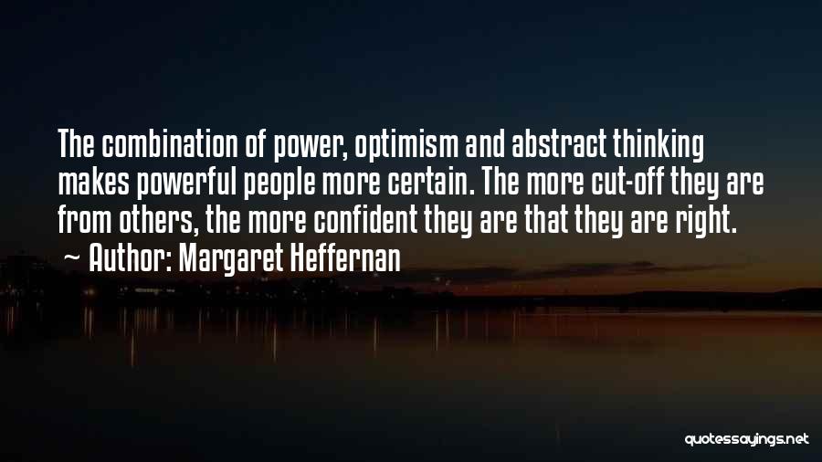 Margaret Heffernan Quotes: The Combination Of Power, Optimism And Abstract Thinking Makes Powerful People More Certain. The More Cut-off They Are From Others,