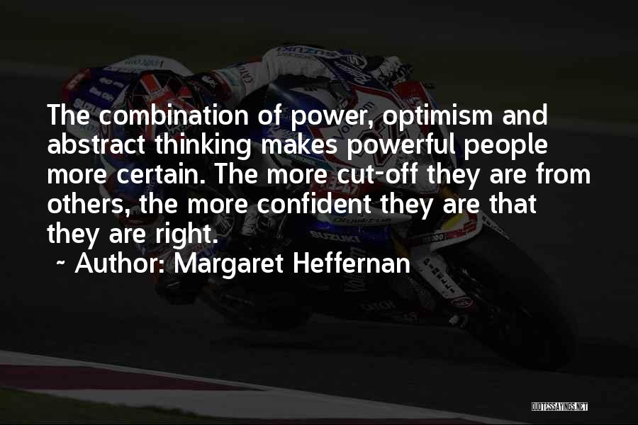 Margaret Heffernan Quotes: The Combination Of Power, Optimism And Abstract Thinking Makes Powerful People More Certain. The More Cut-off They Are From Others,