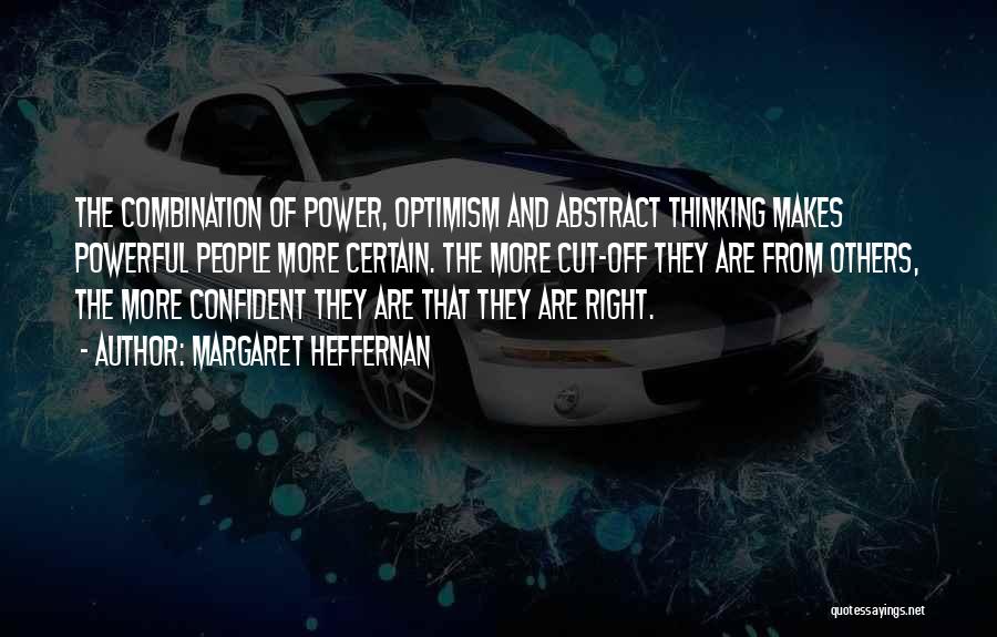 Margaret Heffernan Quotes: The Combination Of Power, Optimism And Abstract Thinking Makes Powerful People More Certain. The More Cut-off They Are From Others,