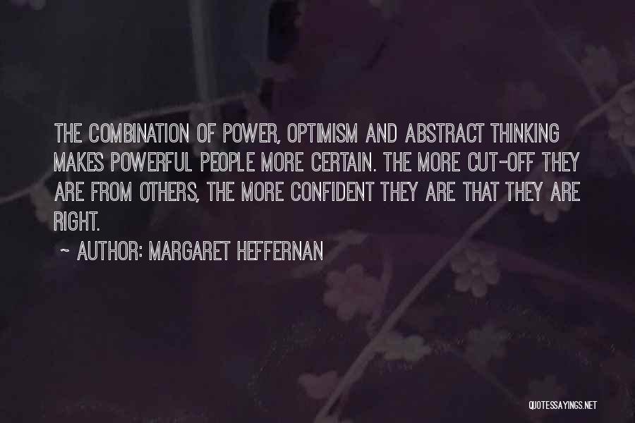 Margaret Heffernan Quotes: The Combination Of Power, Optimism And Abstract Thinking Makes Powerful People More Certain. The More Cut-off They Are From Others,