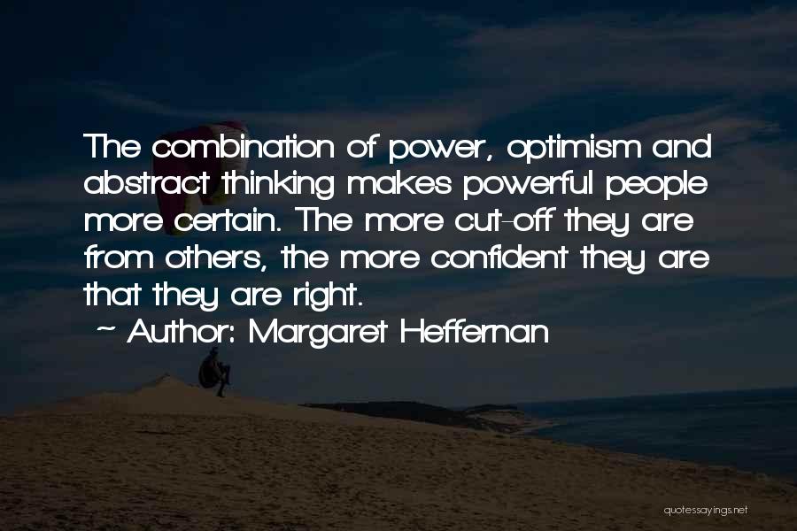 Margaret Heffernan Quotes: The Combination Of Power, Optimism And Abstract Thinking Makes Powerful People More Certain. The More Cut-off They Are From Others,