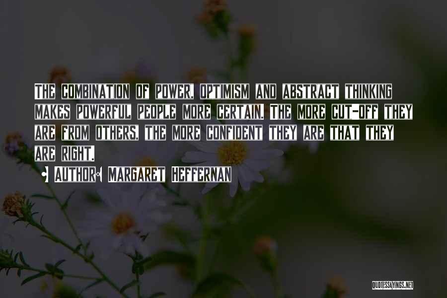 Margaret Heffernan Quotes: The Combination Of Power, Optimism And Abstract Thinking Makes Powerful People More Certain. The More Cut-off They Are From Others,