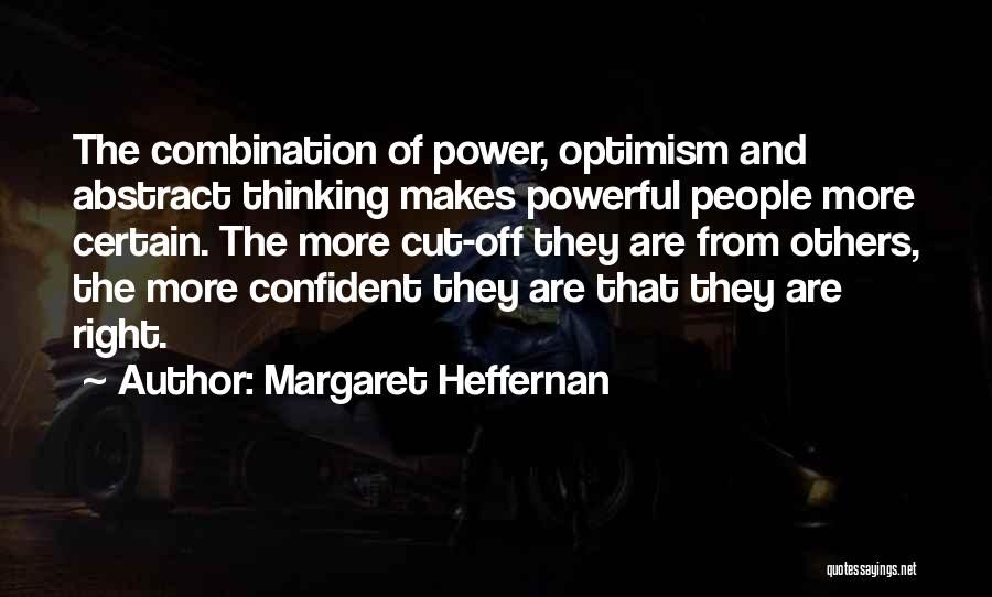 Margaret Heffernan Quotes: The Combination Of Power, Optimism And Abstract Thinking Makes Powerful People More Certain. The More Cut-off They Are From Others,