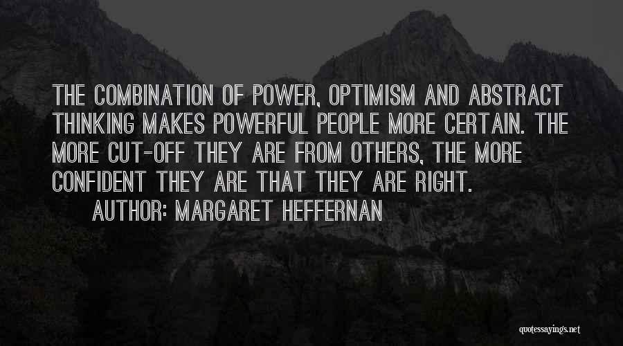 Margaret Heffernan Quotes: The Combination Of Power, Optimism And Abstract Thinking Makes Powerful People More Certain. The More Cut-off They Are From Others,