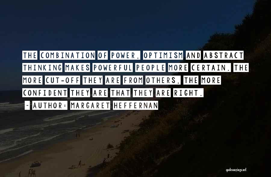 Margaret Heffernan Quotes: The Combination Of Power, Optimism And Abstract Thinking Makes Powerful People More Certain. The More Cut-off They Are From Others,