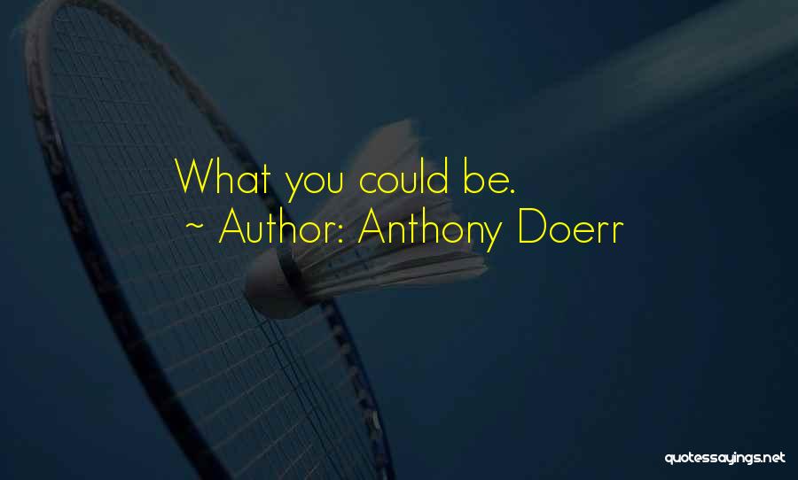 Anthony Doerr Quotes: What You Could Be.