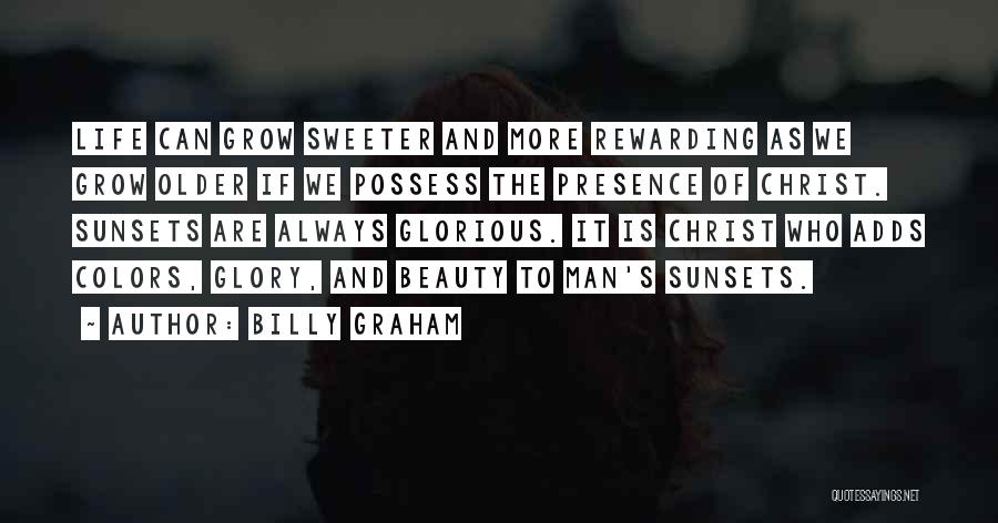 Billy Graham Quotes: Life Can Grow Sweeter And More Rewarding As We Grow Older If We Possess The Presence Of Christ. Sunsets Are